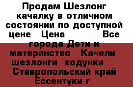 Продам Шезлонг-качалку в отличном состоянии по доступной цене › Цена ­ 1 200 - Все города Дети и материнство » Качели, шезлонги, ходунки   . Ставропольский край,Ессентуки г.